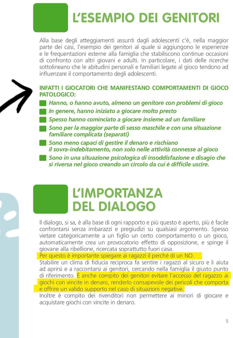 In particolare, i dati delle ricerche sottolineano che le abitudini personali e familiari legate al gioco tendono ad influenzare il comportamento degli adolescenti.