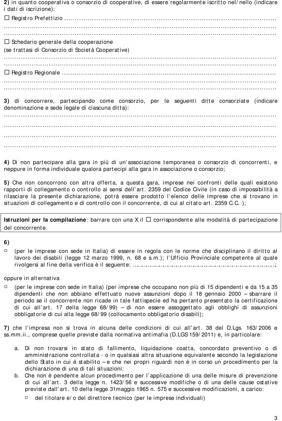 .. ) di concorrere, partecipando come consorzio, per le seguenti ditte consorziate (indicare denominazione e sede legale di ciascuna ditta): ) Di non partecipare alla gara in più di un associazione