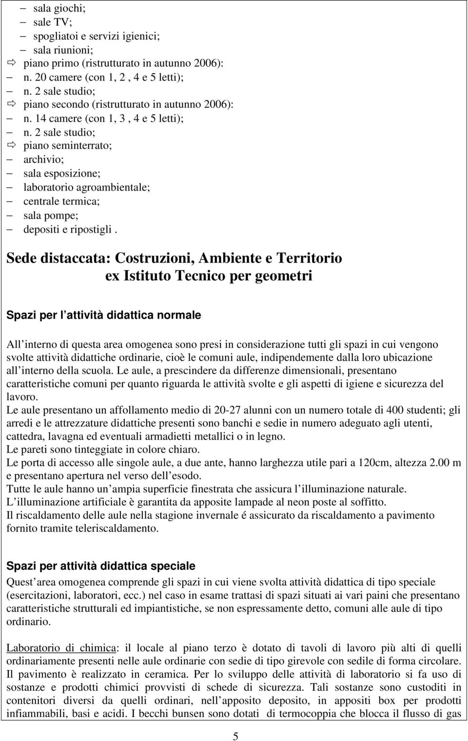 2 sale studio; piano seminterrato; archivio; sala esposizione; laboratorio agroambientale; centrale termica; sala pompe; depositi e ripostigli.