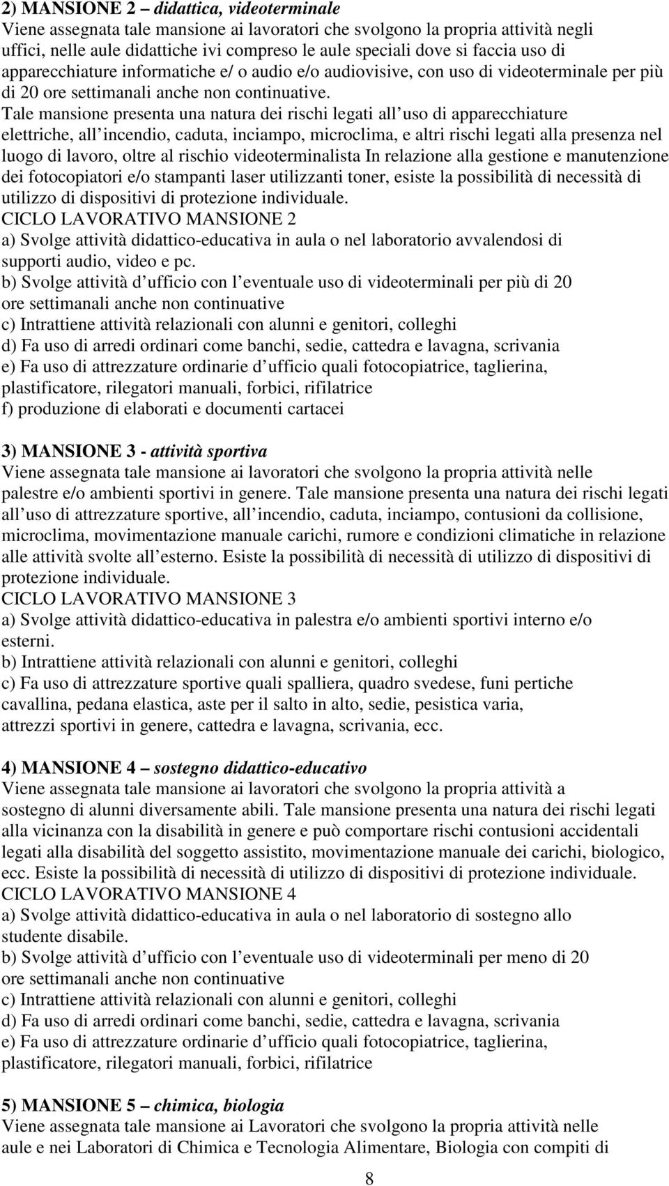 Tale mansione presenta una natura dei rischi legati all uso di apparecchiature elettriche, all incendio, caduta, inciampo, microclima, e altri rischi legati alla presenza nel luogo di lavoro, oltre