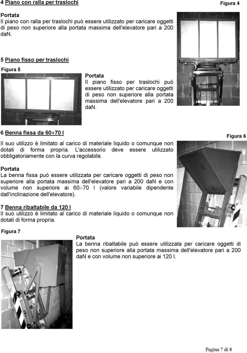 6 Benna fissa da 60 70 l Il suo utilizzo è liitato al carico di ateriale liquido o counque non dotati di fora propria. L'accessorio deve essere utilizzato obbligatoriaente con la curva regolabile.