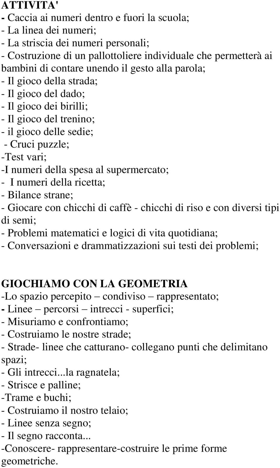 supermercato; - I numeri della ricetta; - Bilance strane; - Giocare con chicchi di caffè - chicchi di riso e con diversi tipi di semi; - Problemi matematici e logici di vita quotidiana; -