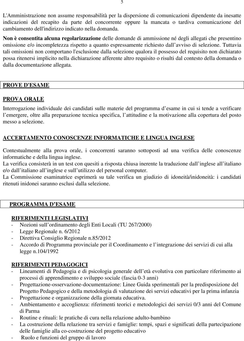 Non è consentita alcuna regolarizzazione delle domande di ammissione né degli allegati che presentino omissione e/o incompletezza rispetto a quanto espressamente richiesto dall avviso di selezione.