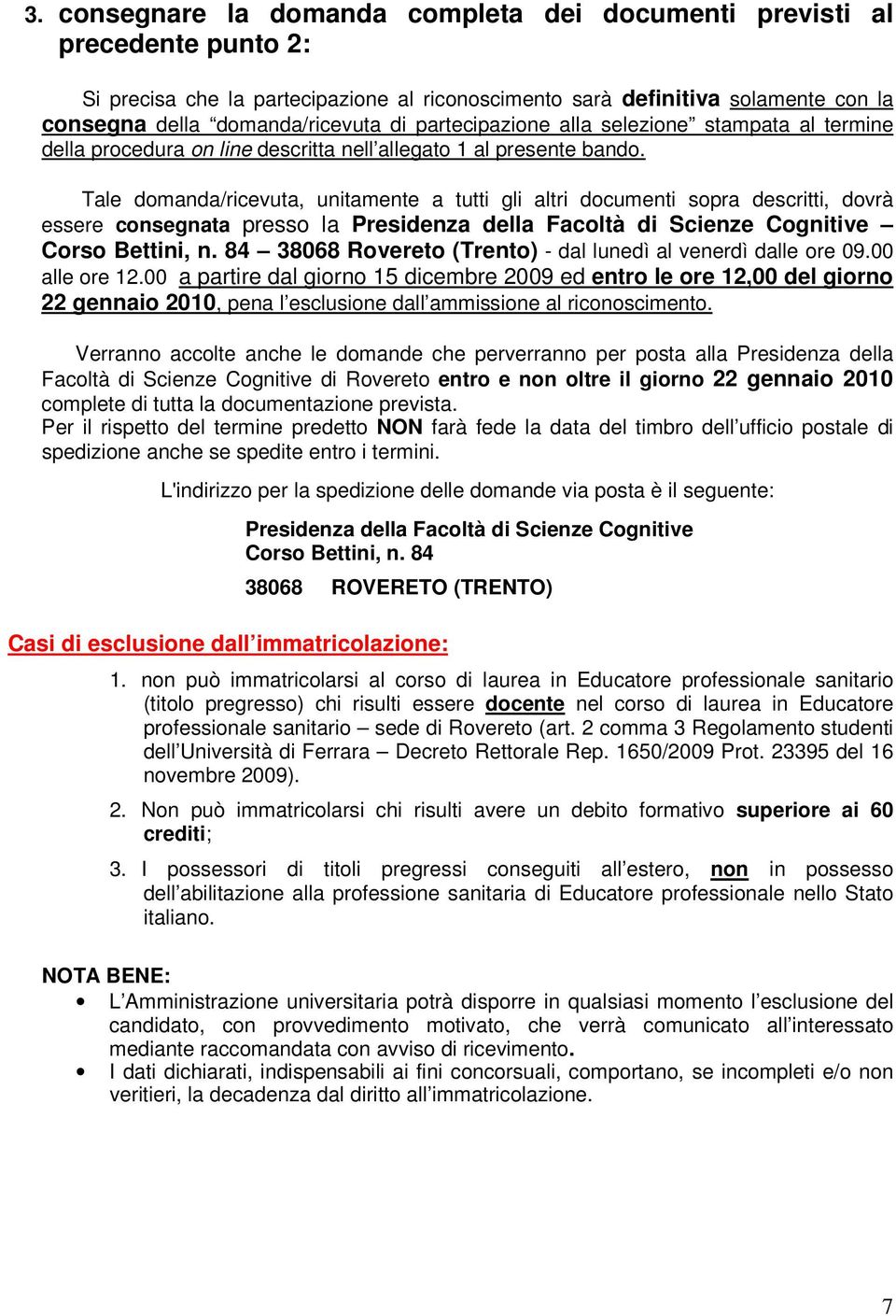 Tale domanda/ricevuta, unitamente a tutti gli altri documenti sopra descritti, dovrà essere consegnata presso la Presidenza della Facoltà di Scienze Cognitive Corso Bettini, n.