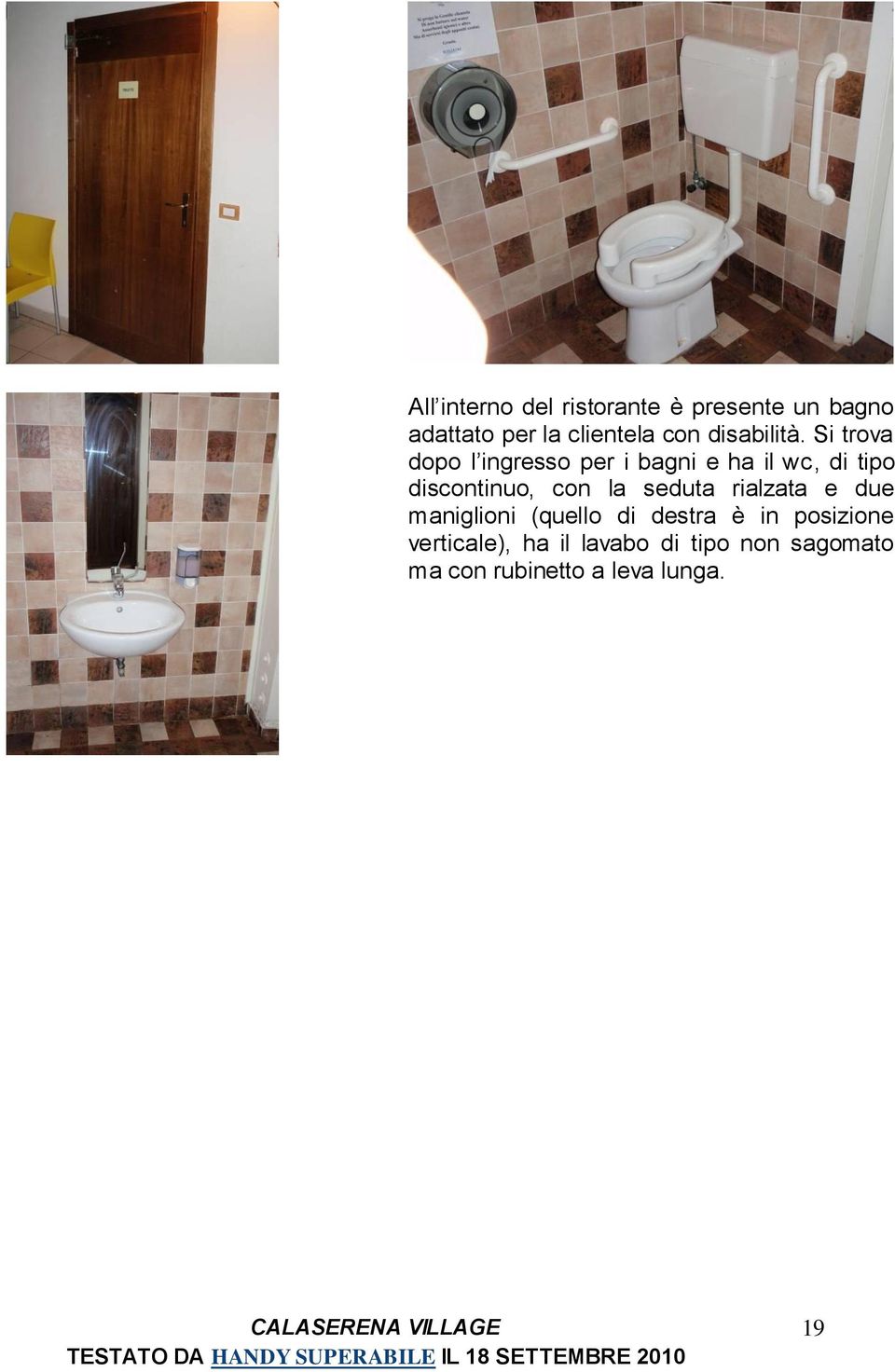 Si trova dopo l ingresso per i bagni e ha il wc, di tipo discontinuo, con la