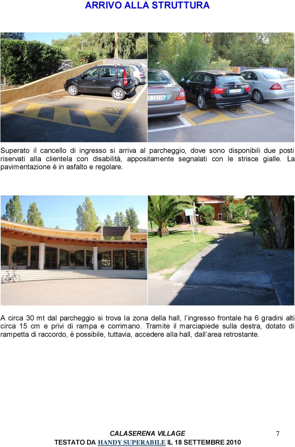 A circa 30 mt dal parcheggio si trova la zona della hall, l ingresso frontale ha 6 gradini alti circa 15 cm e privi di rampa e