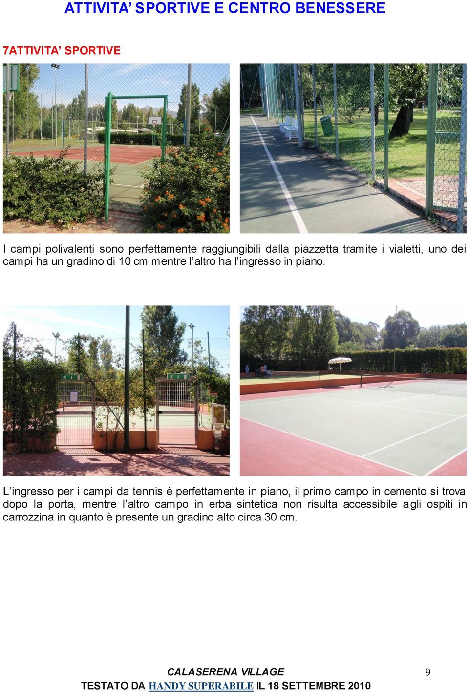 L ingresso per i campi da tennis è perfettamente in piano, il primo campo in cemento si trova dopo la porta, mentre l