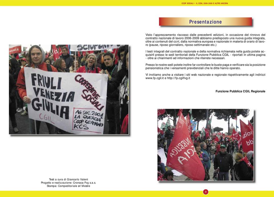 ) I testi integrali del contratto nazionale e della normativa richiamata nella guida potete acquisirli presso le sedi territoriali della Funzione Pubblica CGIL - riportati in ultima pagina - oltre ai