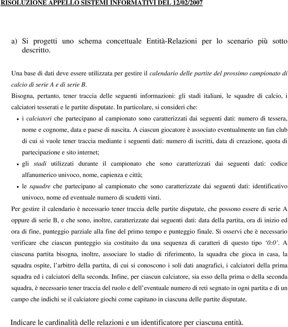 Bisogna, pertanto, tener traccia delle seguenti informazioni: gli stadi italiani, le squadre di calcio, i calciatori tesserati e le partite disputate.