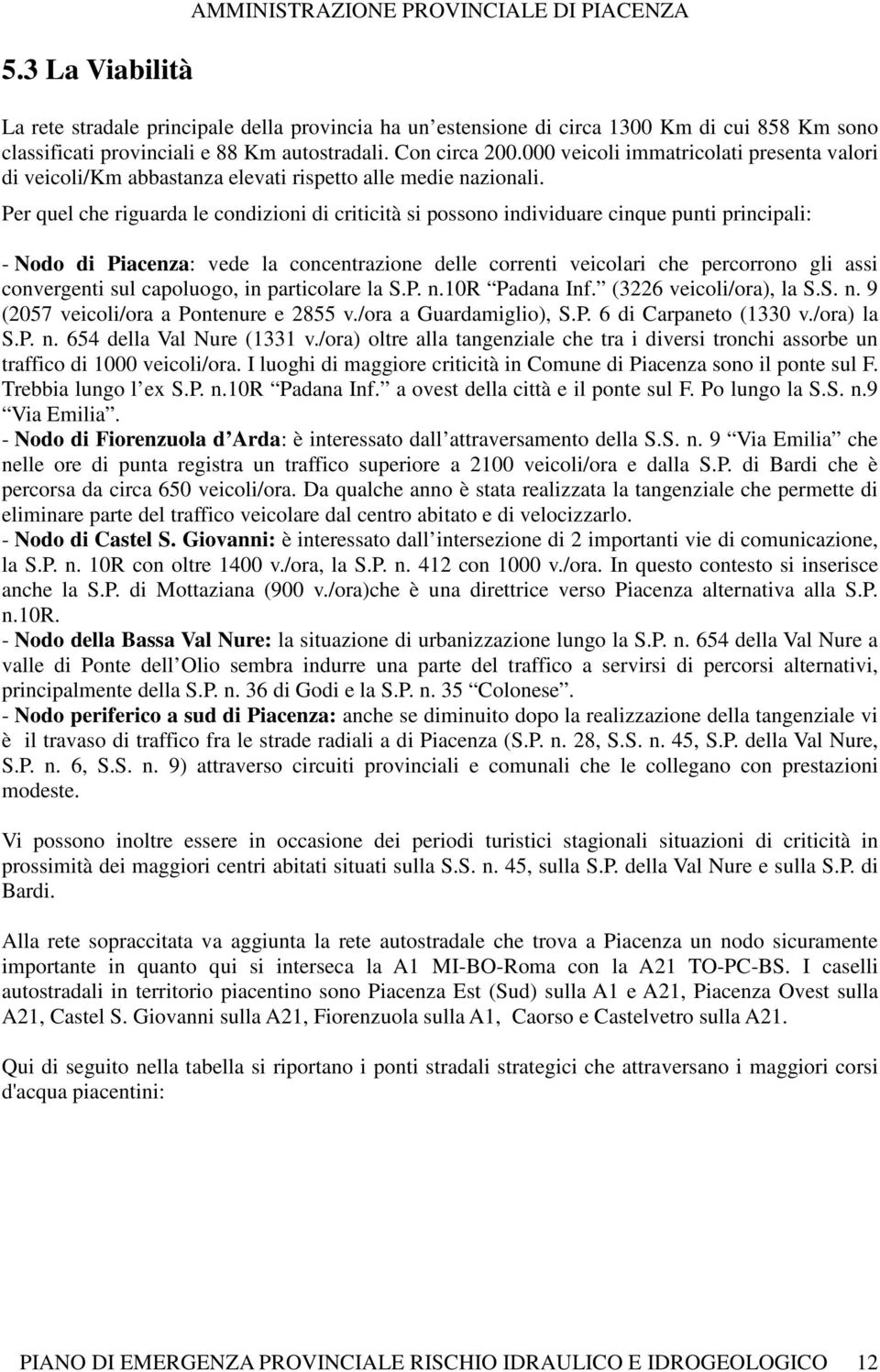 Per quel che riguarda le condizioni di criticità si possono individuare cinque punti principali: - Nodo di Piacenza: vede la concentrazione delle correnti veicolari che percorrono gli assi