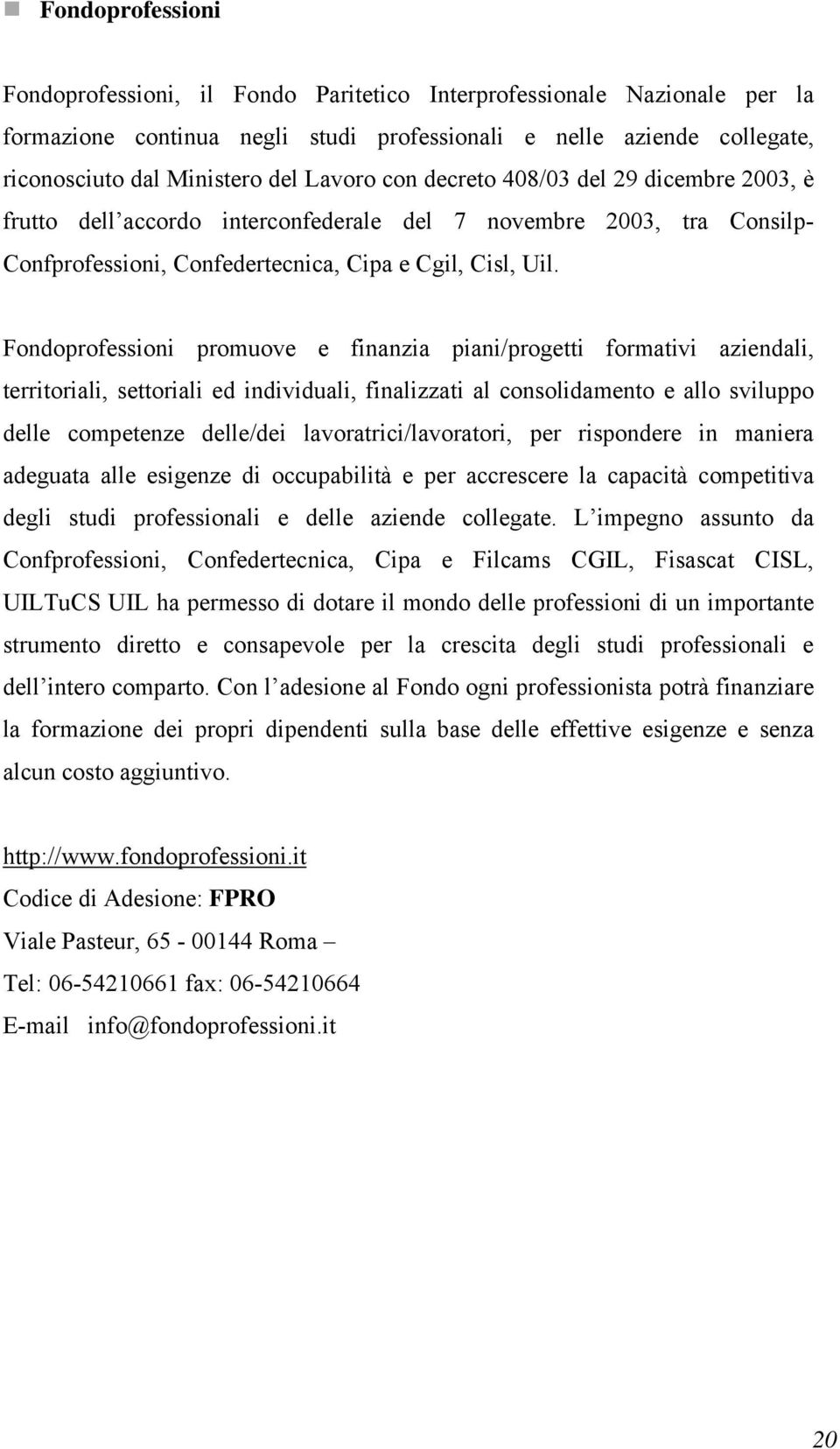 Fondoprofessioni promuove e finanzia piani/progetti formativi aziendali, territoriali, settoriali ed individuali, finalizzati al consolidamento e allo sviluppo delle competenze delle/dei