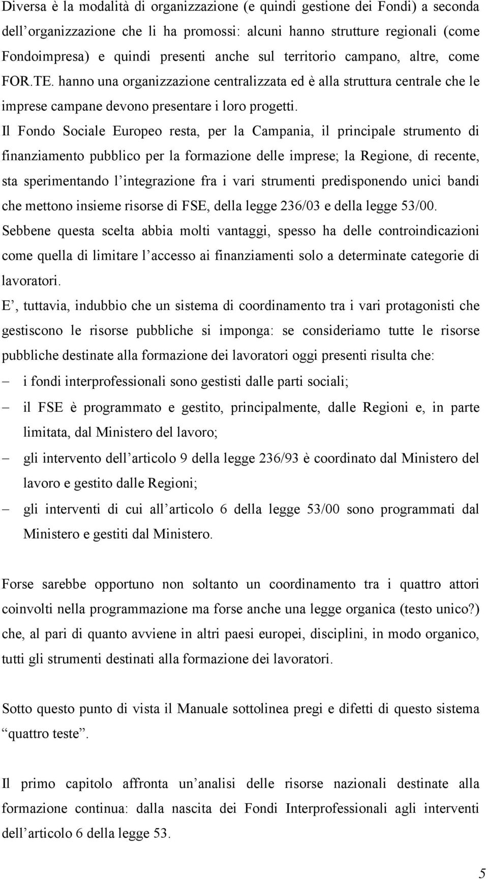 Il Fondo Sociale Europeo resta, per la Campania, il principale strumento di finanziamento pubblico per la formazione delle imprese; la Regione, di recente, sta sperimentando l integrazione fra i vari