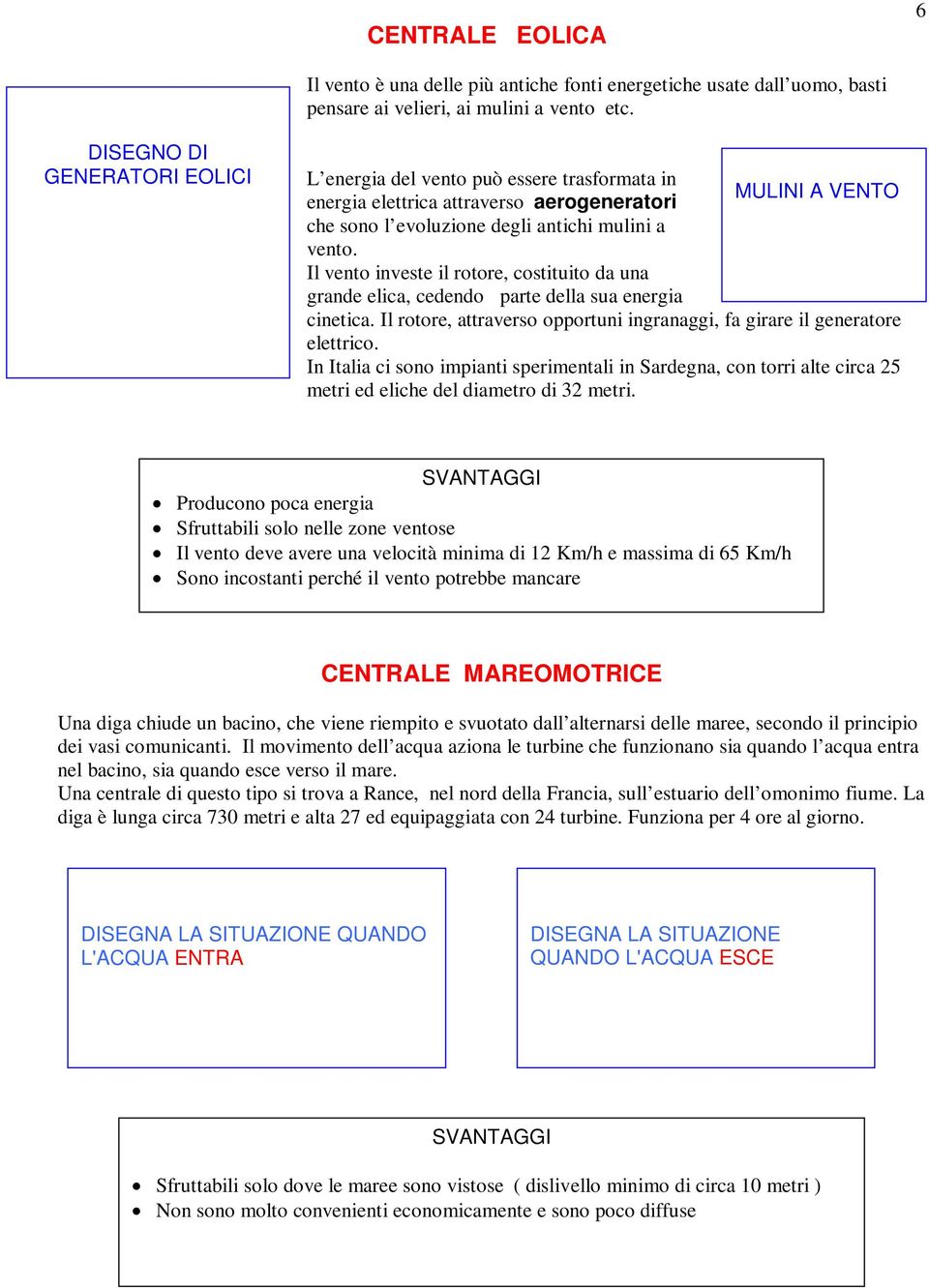 Il vento investe il rotore, costituito da una grande elica, cedendo parte della sua energia cinetica. Il rotore, attraverso opportuni ingranaggi, fa girare il generatore elettrico.