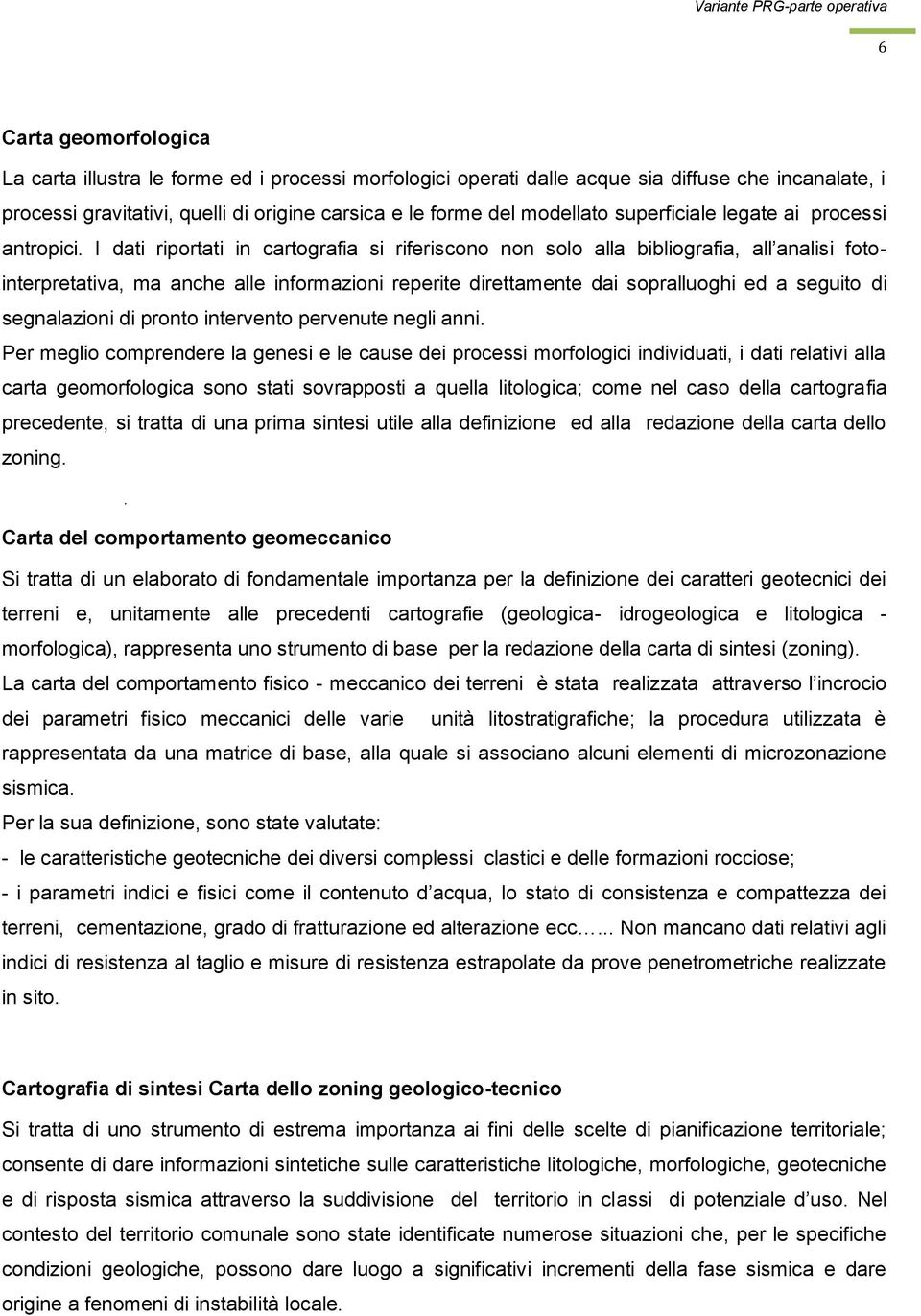 I dati riportati in cartografia si riferiscono non solo alla bibliografia, all analisi fotointerpretativa, ma anche alle informazioni reperite direttamente dai sopralluoghi ed a seguito di