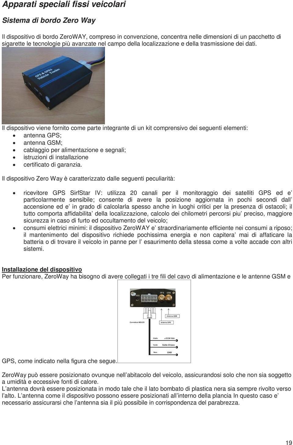 Il dispositivo viene fornito come parte integrante di un kit comprensivo dei seguenti elementi: antenna GPS; antenna GSM; cablaggio per alimentazione e segnali; istruzioni di installazione