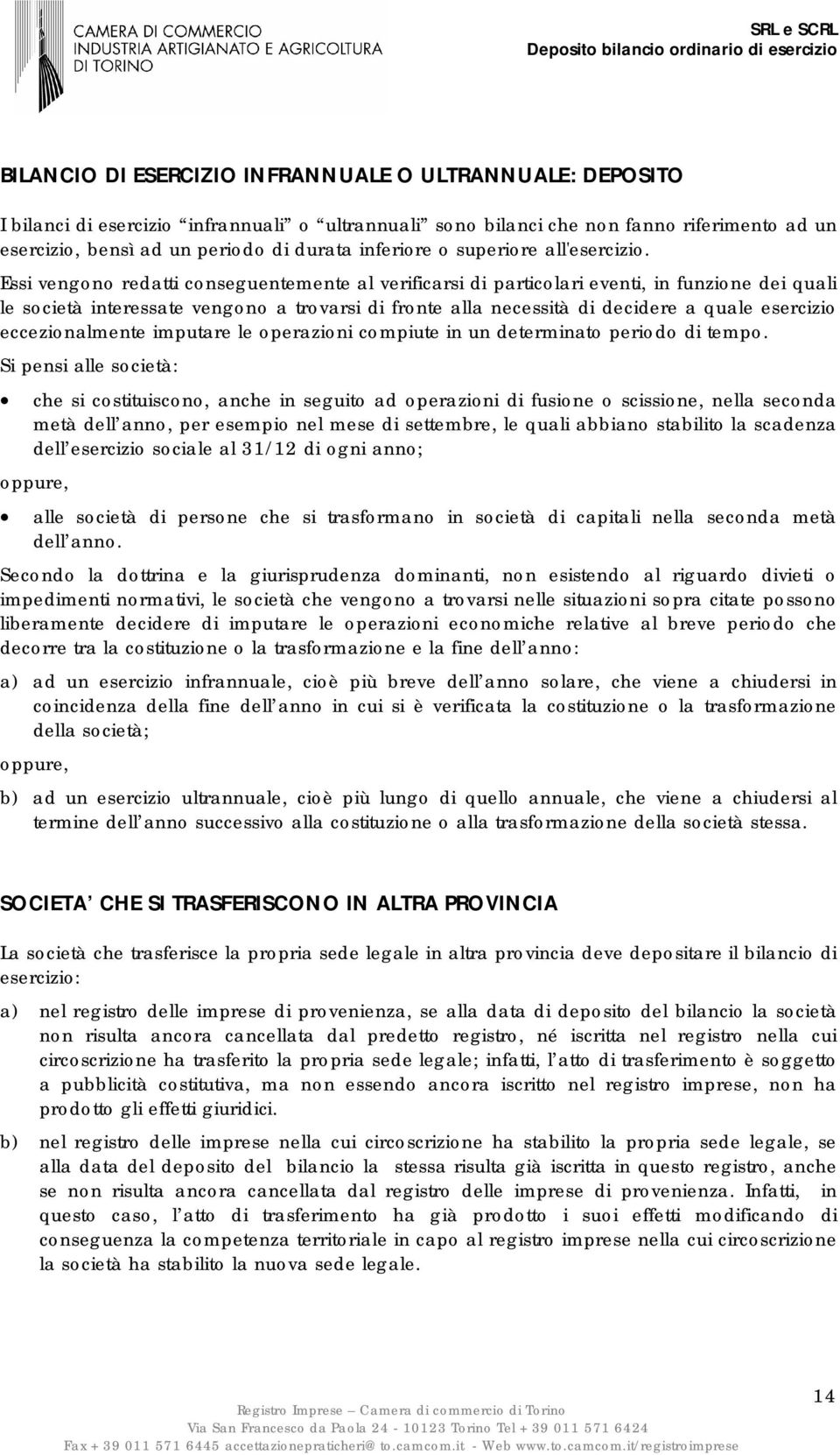 Essi vengono redatti conseguentemente al verificarsi di particolari eventi, in funzione dei quali le società interessate vengono a trovarsi di fronte alla necessità di decidere a quale esercizio