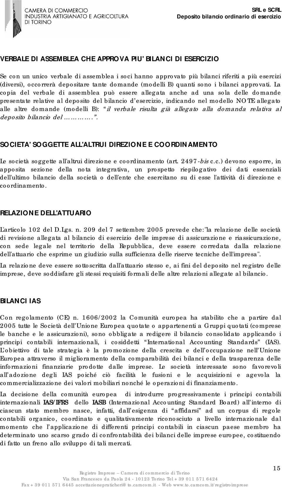 La copia del verbale di assemblea può essere allegata anche ad una sola delle domande presentate relative al deposito del bilancio d esercizio, indicando nel modello NOTE allegato alle altre domande