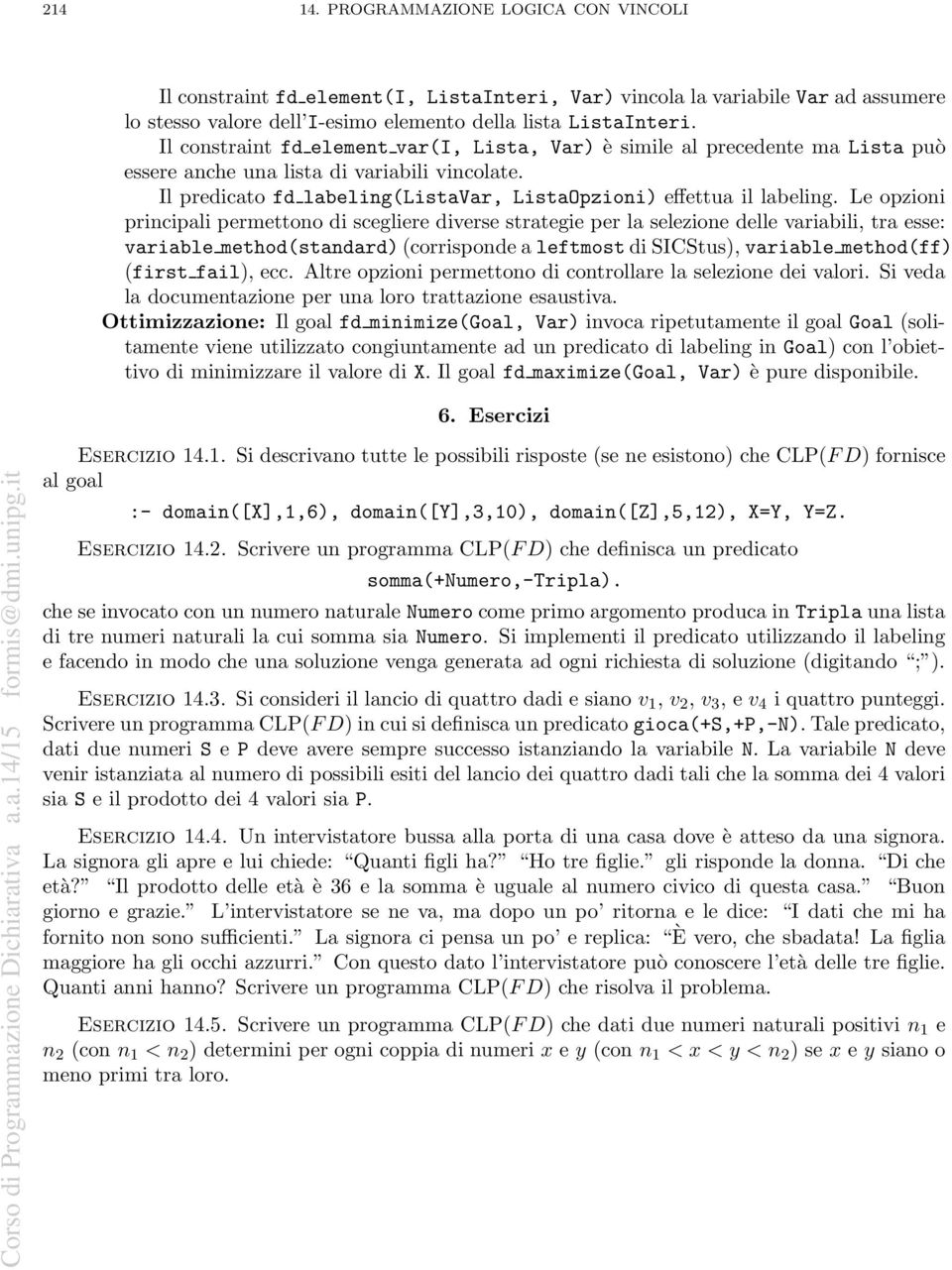 Le opzioni principali permettono di scegliere diverse strategie per la selezione delle variabili, tra esse: variable method(standard)(corrisponde a leftmost di SICStus), variable method(ff) (first