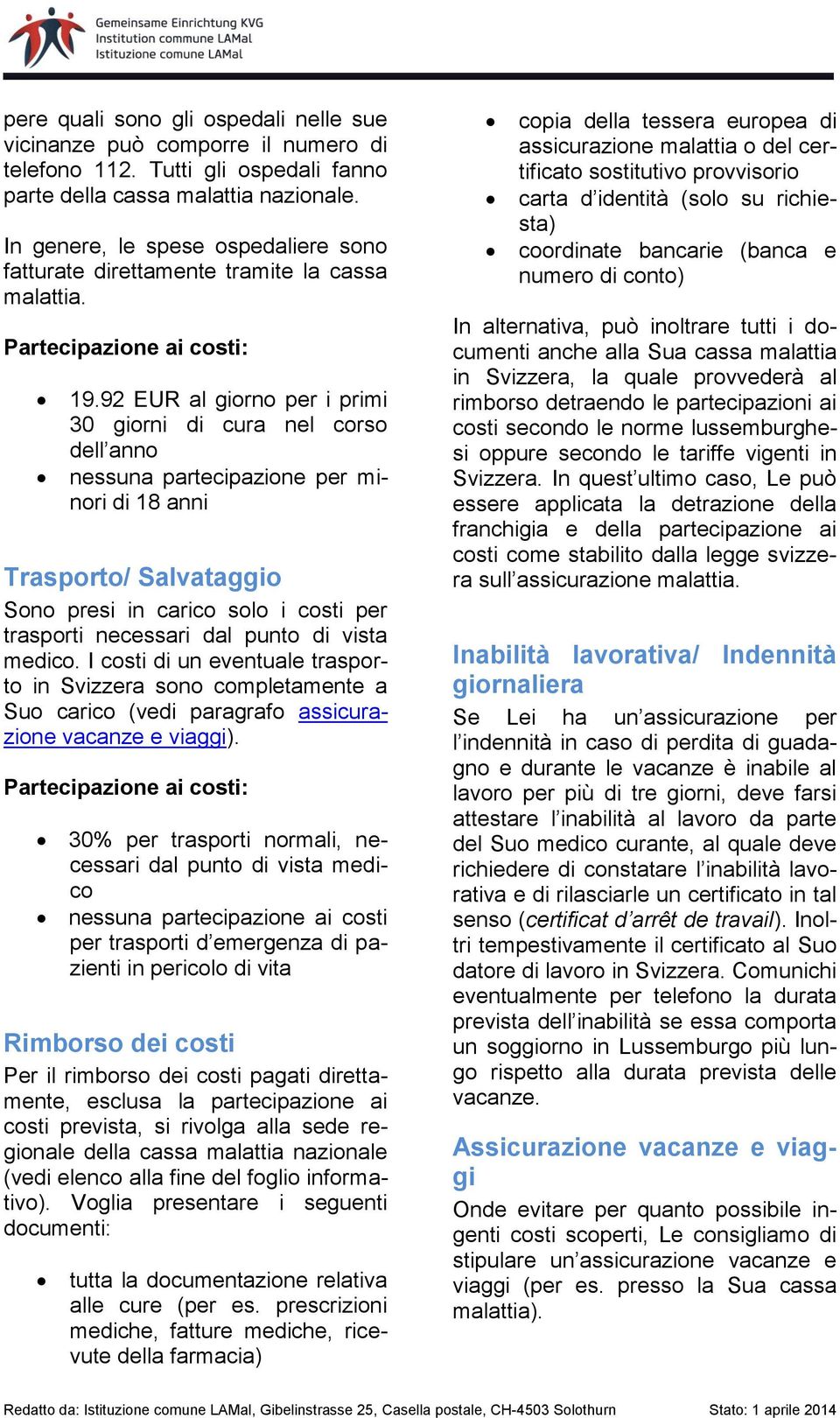 92 EUR al giorno per i primi 30 giorni di cura nel corso dell anno nessuna partecipazione per minori di 18 anni Trasporto/ Salvataggio Sono presi in carico solo i costi per trasporti necessari dal