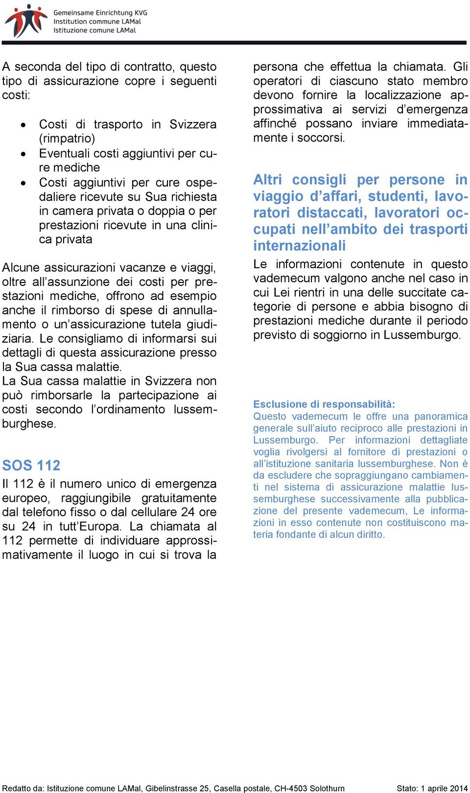 prestazioni mediche, offrono ad esempio anche il rimborso di spese di annullamento o un assicurazione tutela giudiziaria.