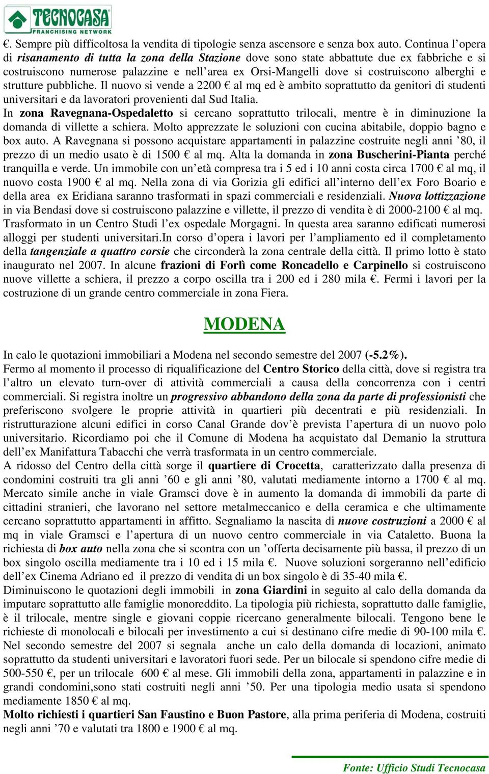 alberghi e strutture pubbliche. Il nuovo si vende a 2200 al mq ed è ambito soprattutto da genitori di studenti universitari e da lavoratori provenienti dal Sud Italia.