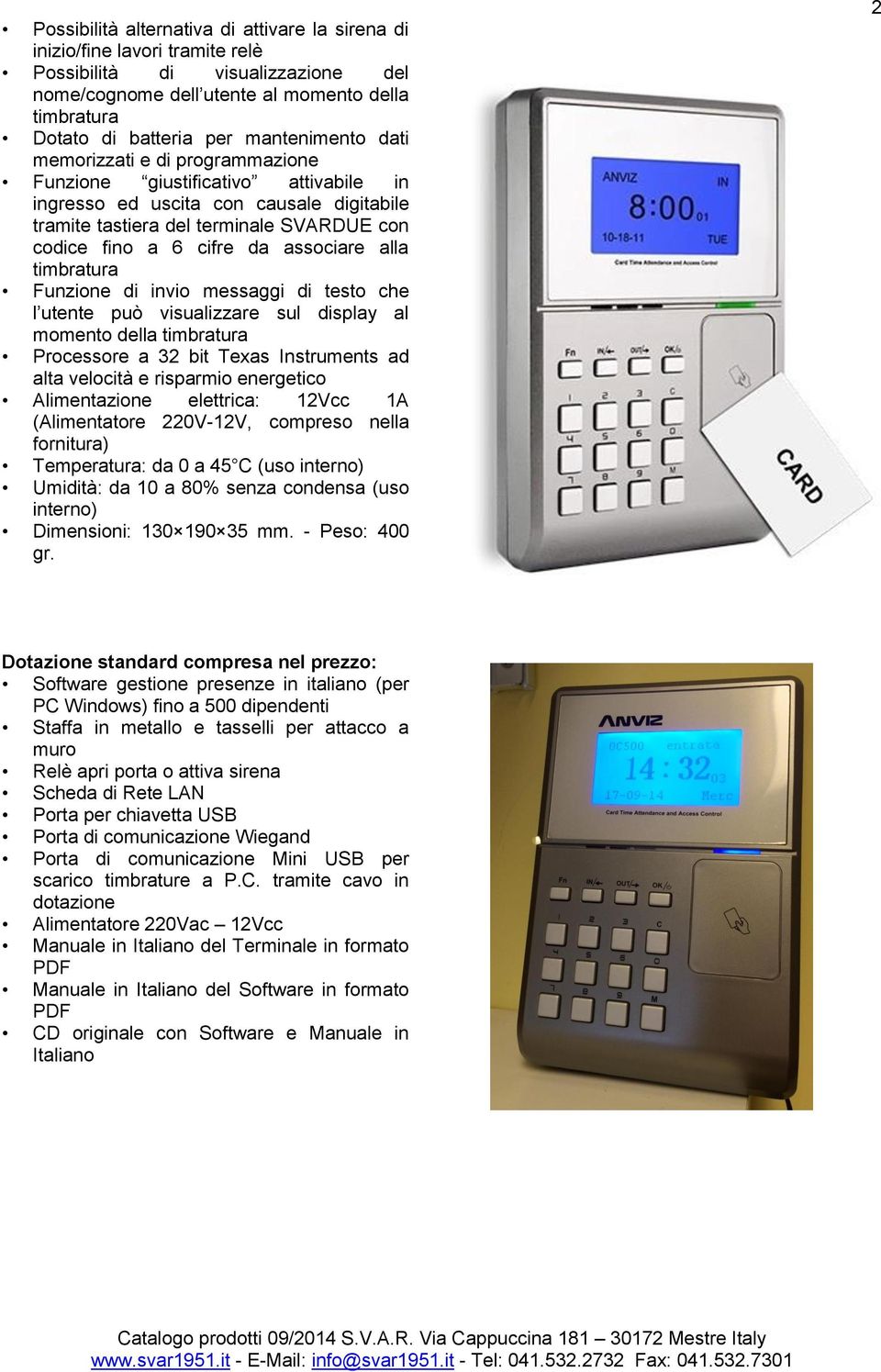 associare alla timbratura Funzione di invio messaggi di testo che l utente può visualizzare sul display al momento della timbratura Processore a 32 bit Texas Instruments ad alta velocità e risparmio