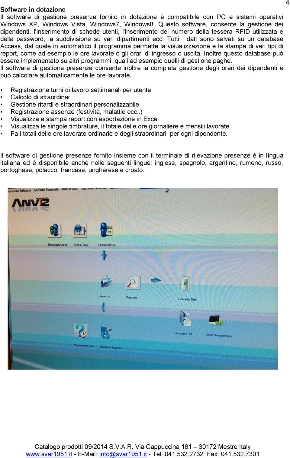 Tutti i dati sono salvati su un database Access, dal quale in automatico il programma permette la visualizzazione e la stampa di vari tipi di report, come ad esempio le ore lavorate o gli orari di