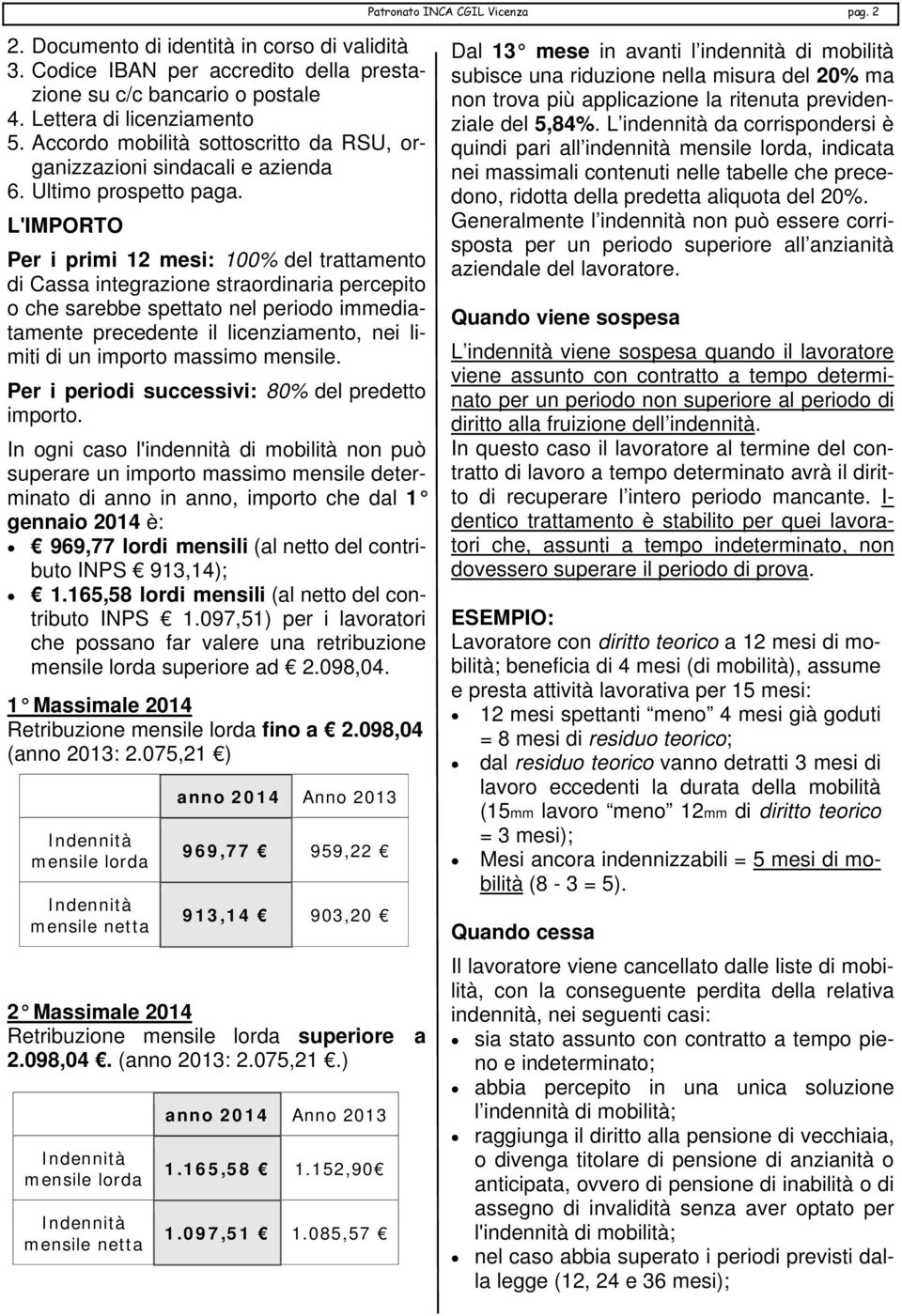 L'IMPORTO Per i primi 12 mesi: 100% del trattamento di Cassa integrazione straordinaria percepito o che sarebbe spettato nel periodo immediatamente precedente il licenziamento, nei limiti di un