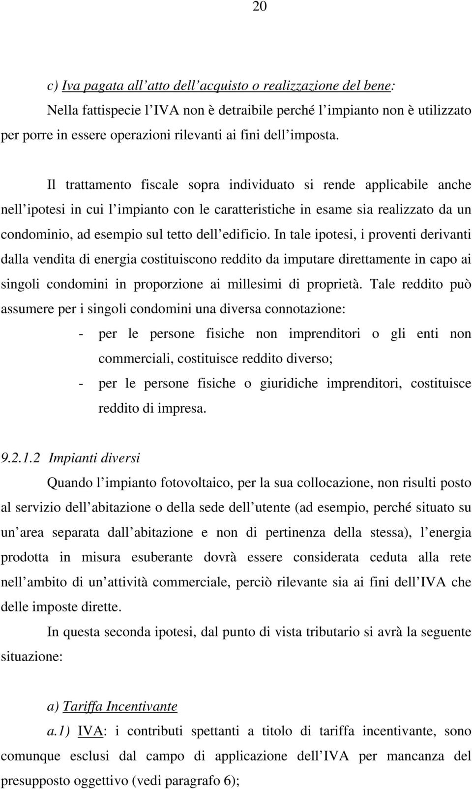 Il trattamento fiscale sopra individuato si rende applicabile anche nell ipotesi in cui l impianto con le caratteristiche in esame sia realizzato da un condominio, ad esempio sul tetto dell edificio.