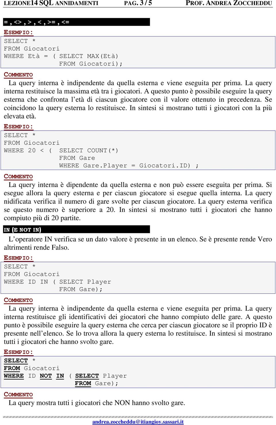 Se coincidono la query esterna lo restituisce. In sintesi si mostrano tutti i giocatori con la più elevata età. WHERE 20 < ( SELECT COUNT(*) WHERE Gare.Player = Giocatori.