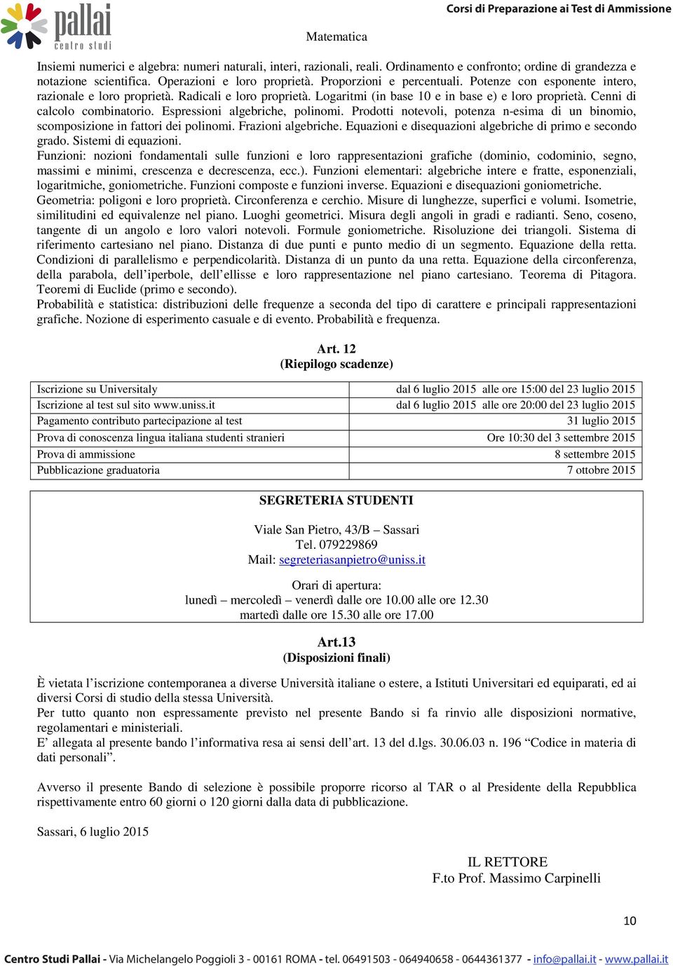 Espressioni algebriche, polinomi. Prodotti notevoli, potenza n-esima di un binomio, scomposizione in fattori dei polinomi. Frazioni algebriche.