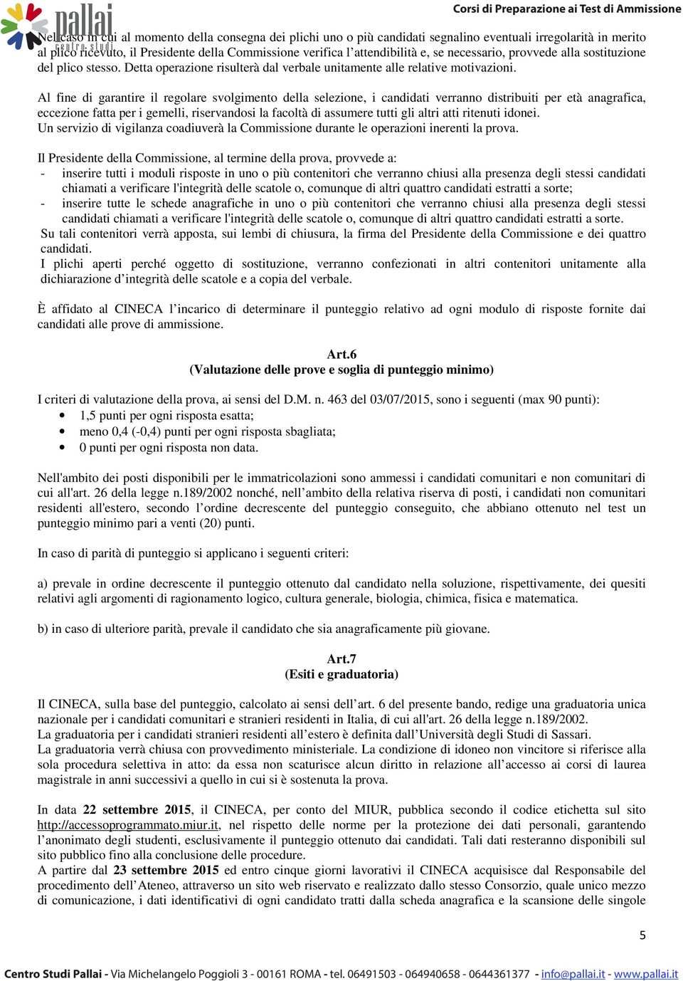 Al fine di garantire il regolare svolgimento della selezione, i candidati verranno distribuiti per età anagrafica, eccezione fatta per i gemelli, riservandosi la facoltà di assumere tutti gli altri