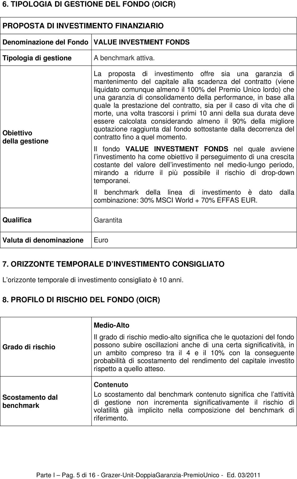 La proposta di investimento offre sia una garanzia di mantenimento del capitale alla scadenza del contratto (viene liquidato comunque almeno il 100% del Premio Unico lordo) che una garanzia di