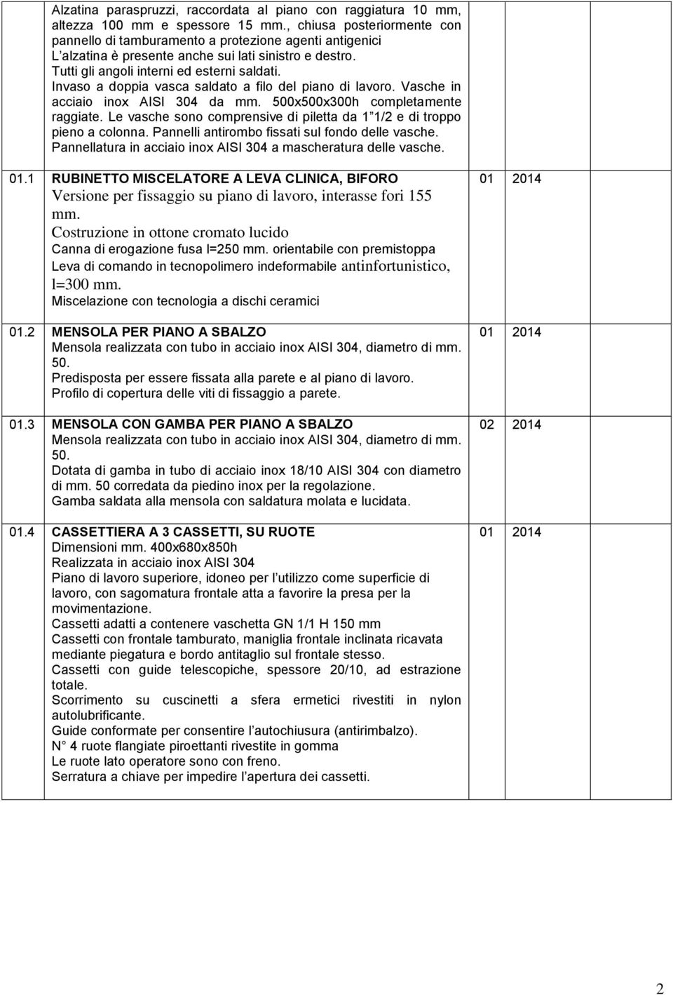 Invaso a doppia vasca saldato a filo del piano di lavoro. Vasche in acciaio inox AISI 304 da mm. 500x500x300h completamente raggiate.