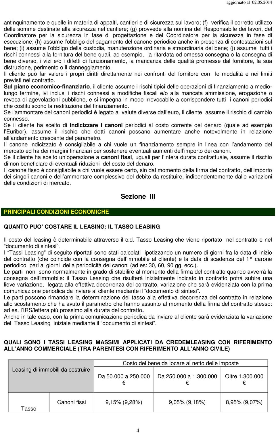 anche in presenza di contestazioni sul bene; (i) assume l obbligo della custodia, manutenzione ordinaria e straordinaria del bene; (j) assume tutti i rischi connessi alla fornitura del bene quali, ad