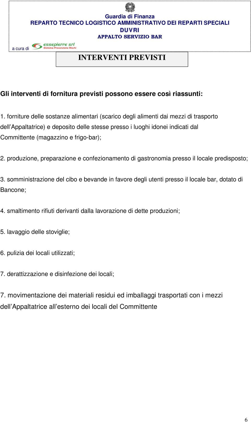 2. produzione, preparazione e confezionamento di gastronomia presso il locale predisposto; 3. somministrazione del cibo e bevande in favore degli utenti presso il locale bar, dotato di Bancone; 4.