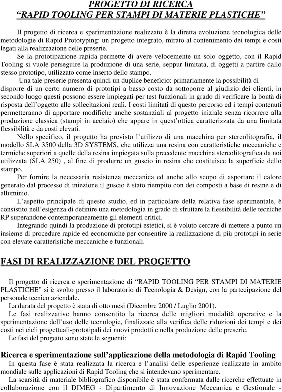 Se la prototipazione rapida permette di avere velocemente un solo oggetto, con il Rapid Tooling si vuole perseguire la produzione di una serie, seppur limitata, di oggetti a partire dallo stesso