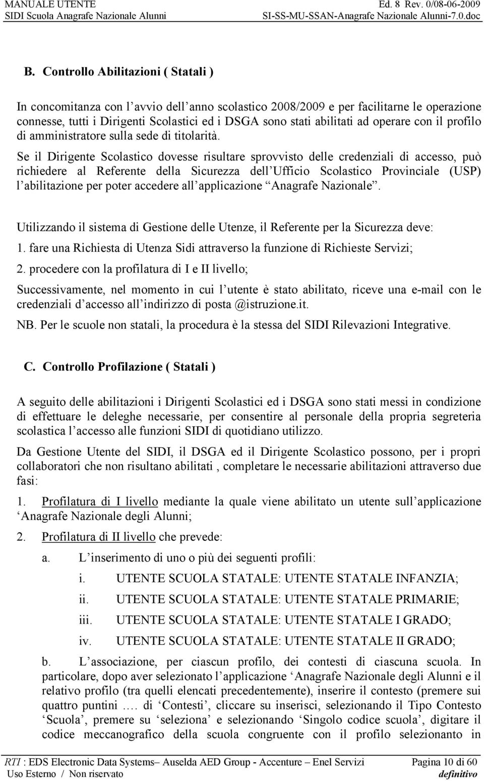 Se il Dirigente Scolastico dovesse risultare sprovvisto delle credenziali di accesso, può richiedere al Referente della Sicurezza dell Ufficio Scolastico Provinciale (USP) l abilitazione per poter