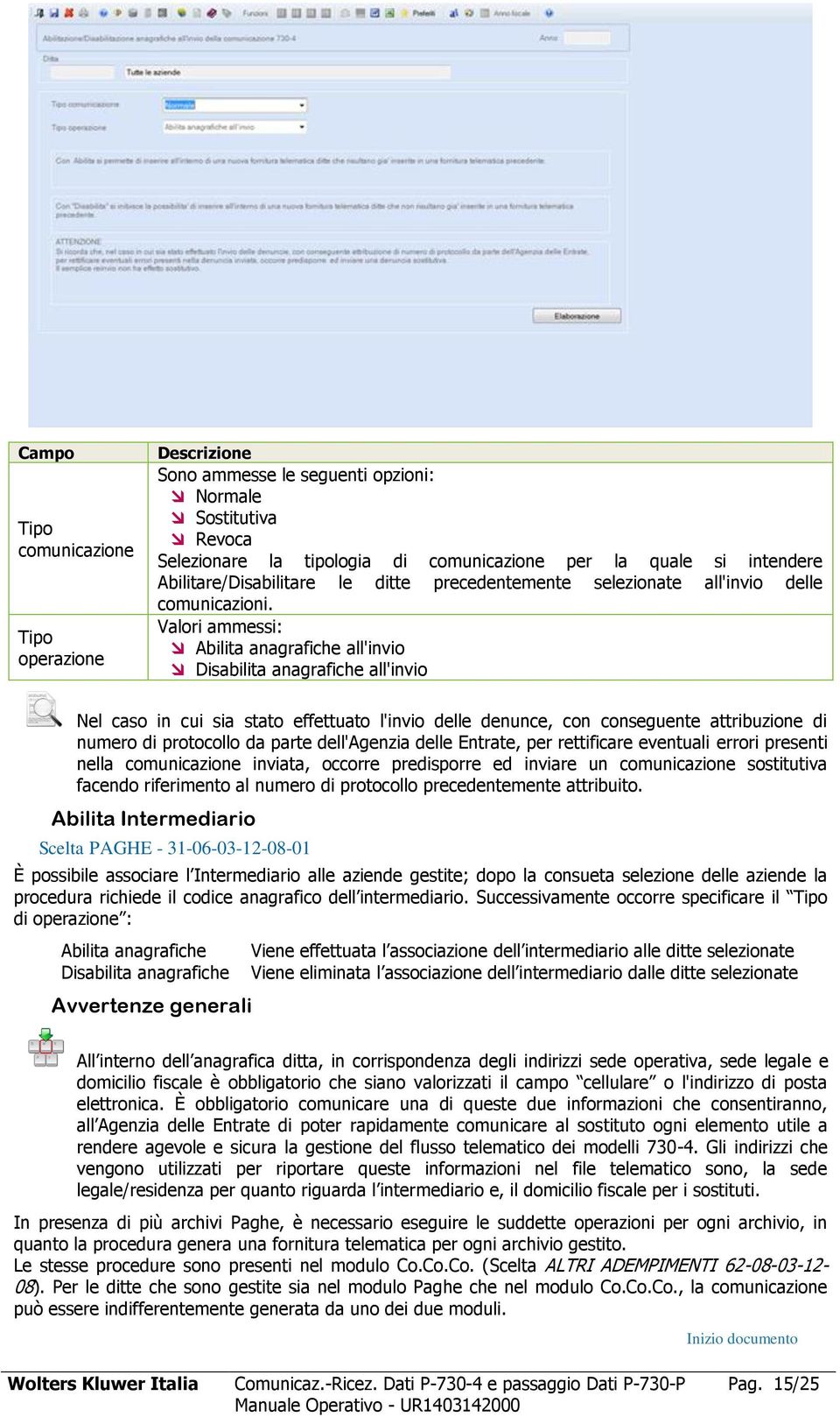 Valori ammessi: Abilita anagrafiche all'invio Disabilita anagrafiche all'invio Nel caso in cui sia stato effettuato l'invio delle denunce, con conseguente attribuzione di numero di protocollo da