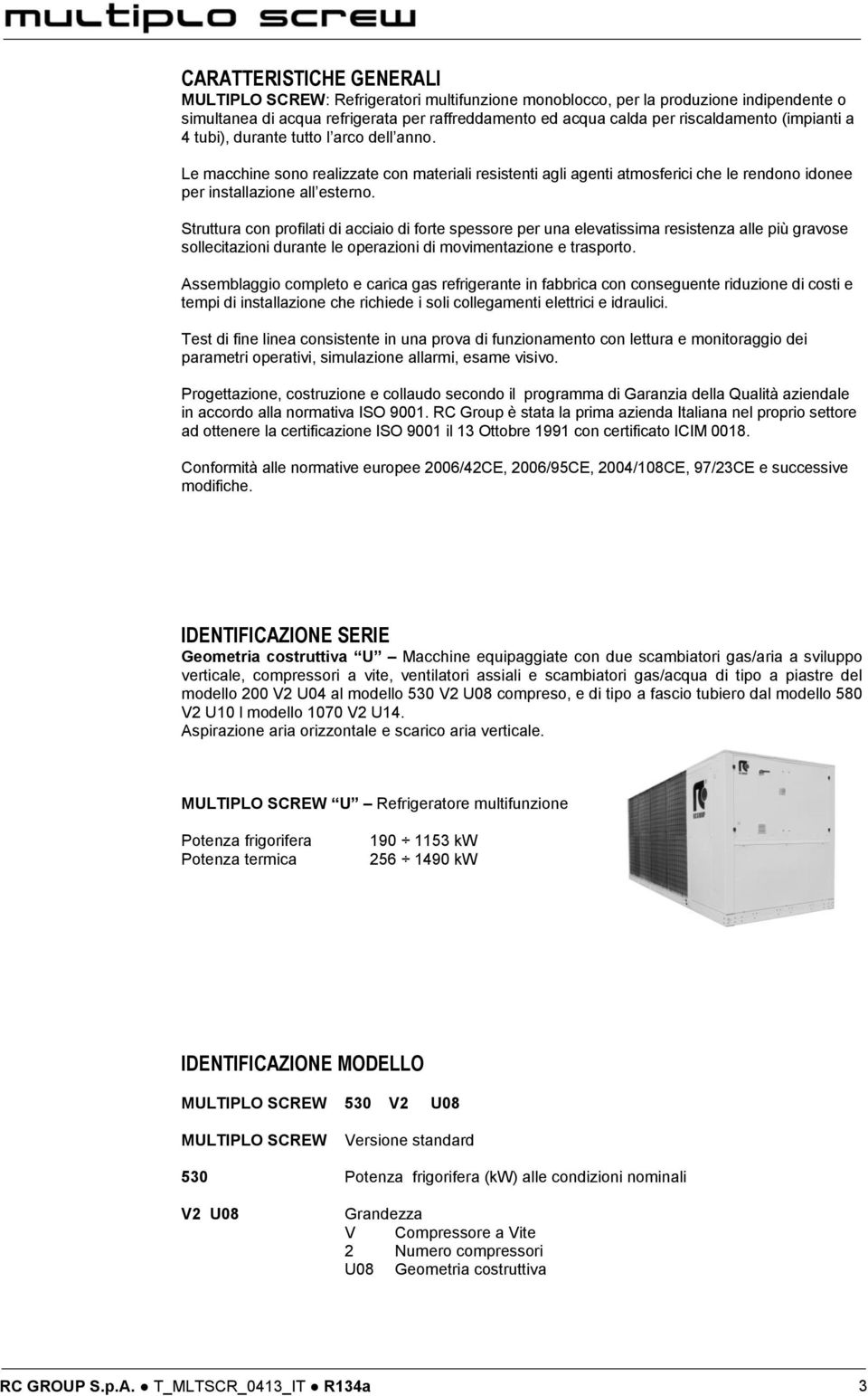 Struttura con profilati di acciaio di forte spessore per una elevatissima resistenza alle più gravose sollecitazioni durante le operazioni di movimentazione e trasporto.