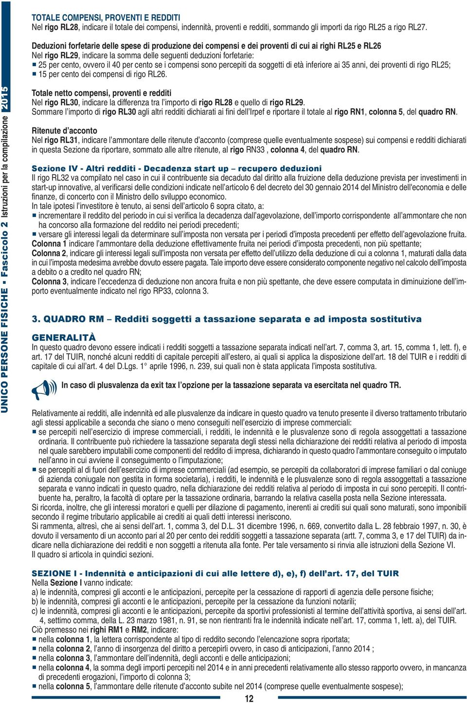 per cento se i compensi sono percepiti da soggetti di età inferiore ai 35 anni, dei proventi di rigo RL25; 15 per cento dei compensi di rigo RL26.