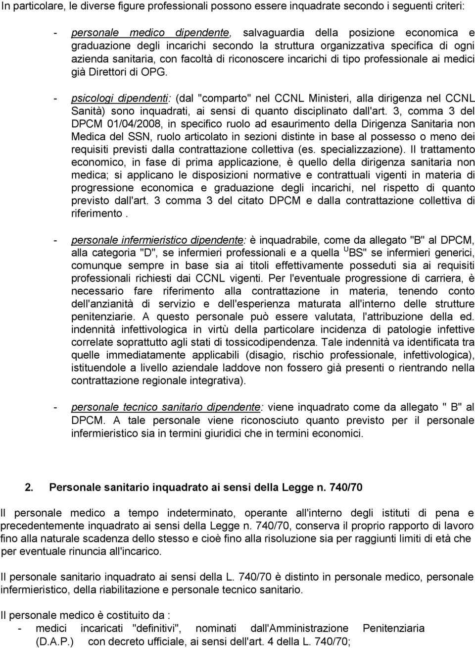 - psicologi dipendenti: (dal "comparto" nel CCNL Ministeri, alla dirigenza nel CCNL Sanità) sono inquadrati, ai sensi di quanto disciplinato dall'art.