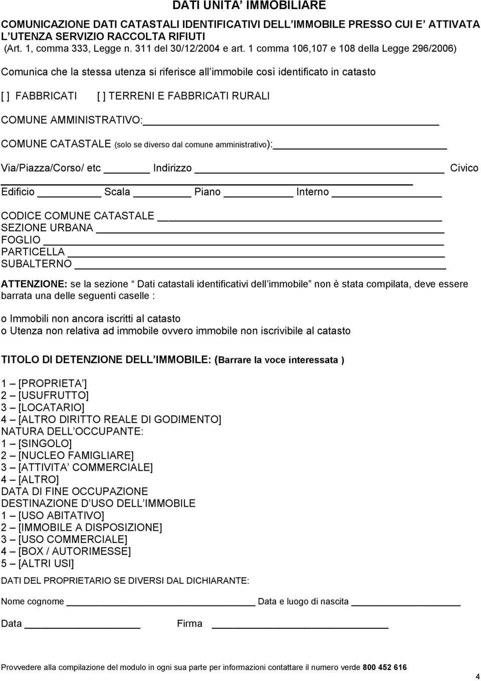 COMUNE CATASTALE (solo se diverso dal comune amministrativo): Via/Piazza/Corso/ etc Civico Edificio Scala Piano Interno CODICE COMUNE CATASTALE SEZIONE URBANA FOGLIO _ PARTICELLA SUBALTERNO