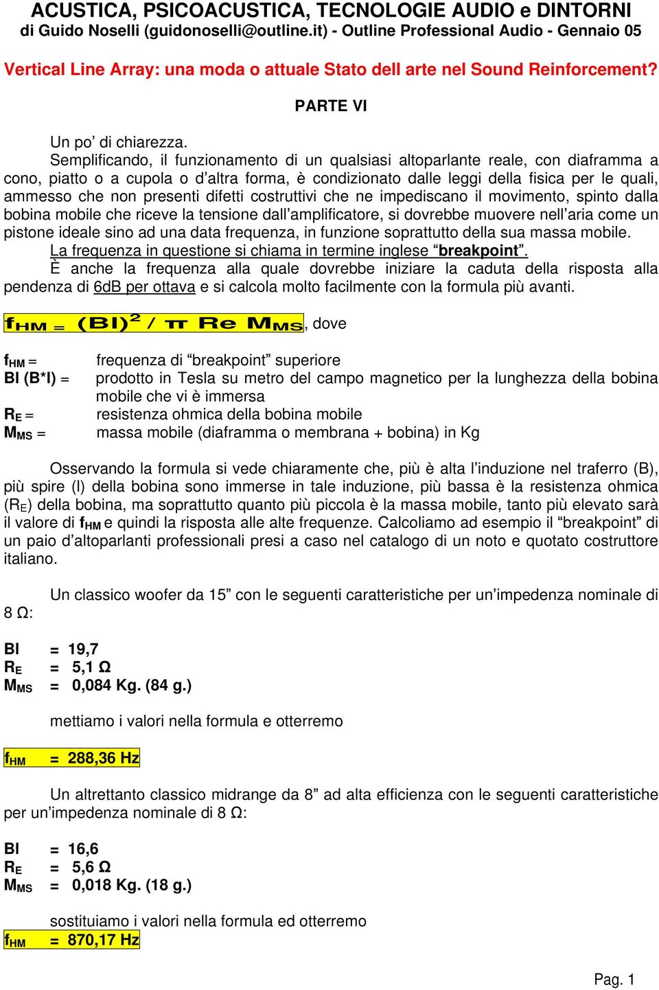 Semplificando, il funzionamento di un qualsiasi altoparlante reale, con diaframma a cono, piatto o a cupola o d altra forma, è condizionato dalle leggi della fisica per le quali, ammesso che non