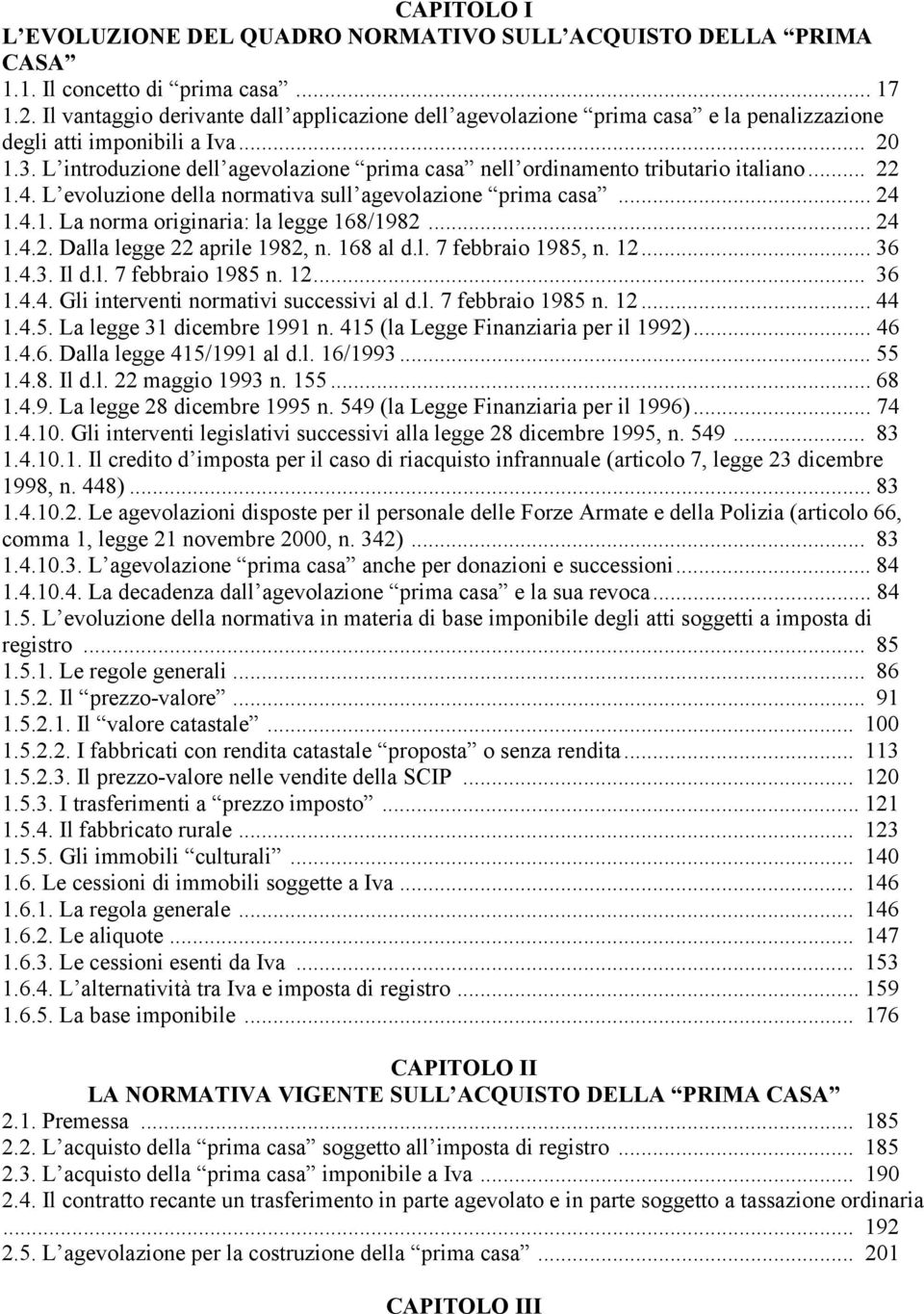 L introduzione dell agevolazione prima casa nell ordinamento tributario italiano... 22 1.4. L evoluzione della normativa sull agevolazione prima casa... 24 1.4.1. La norma originaria: la legge 168/1982.