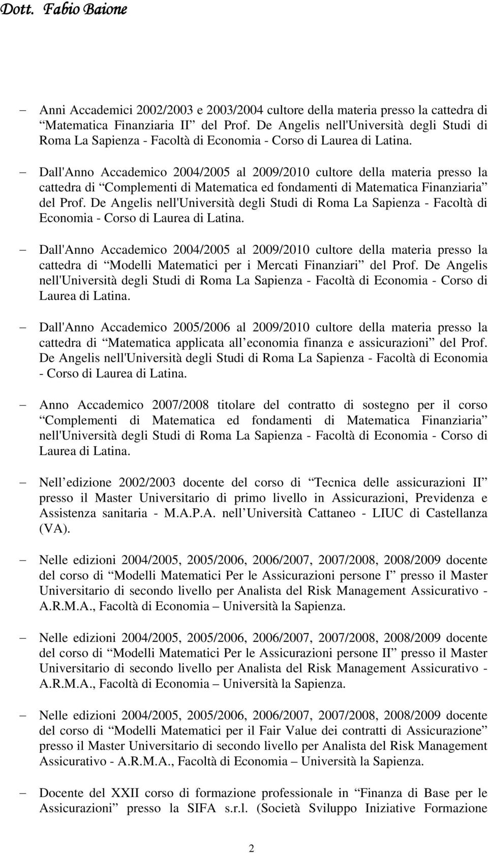 Dall'Anno Accademico 2004/2005 al 2009/2010 cultore della materia presso la cattedra di Complementi di Matematica ed fondamenti di Matematica Finanziaria del Prof.