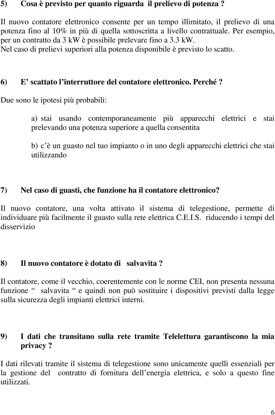 Per esempio, per un contratto da 3 kw è possibile prelevare fino a 3.3 kw. Nel caso di prelievi superiori alla potenza disponibile è previsto lo scatto.