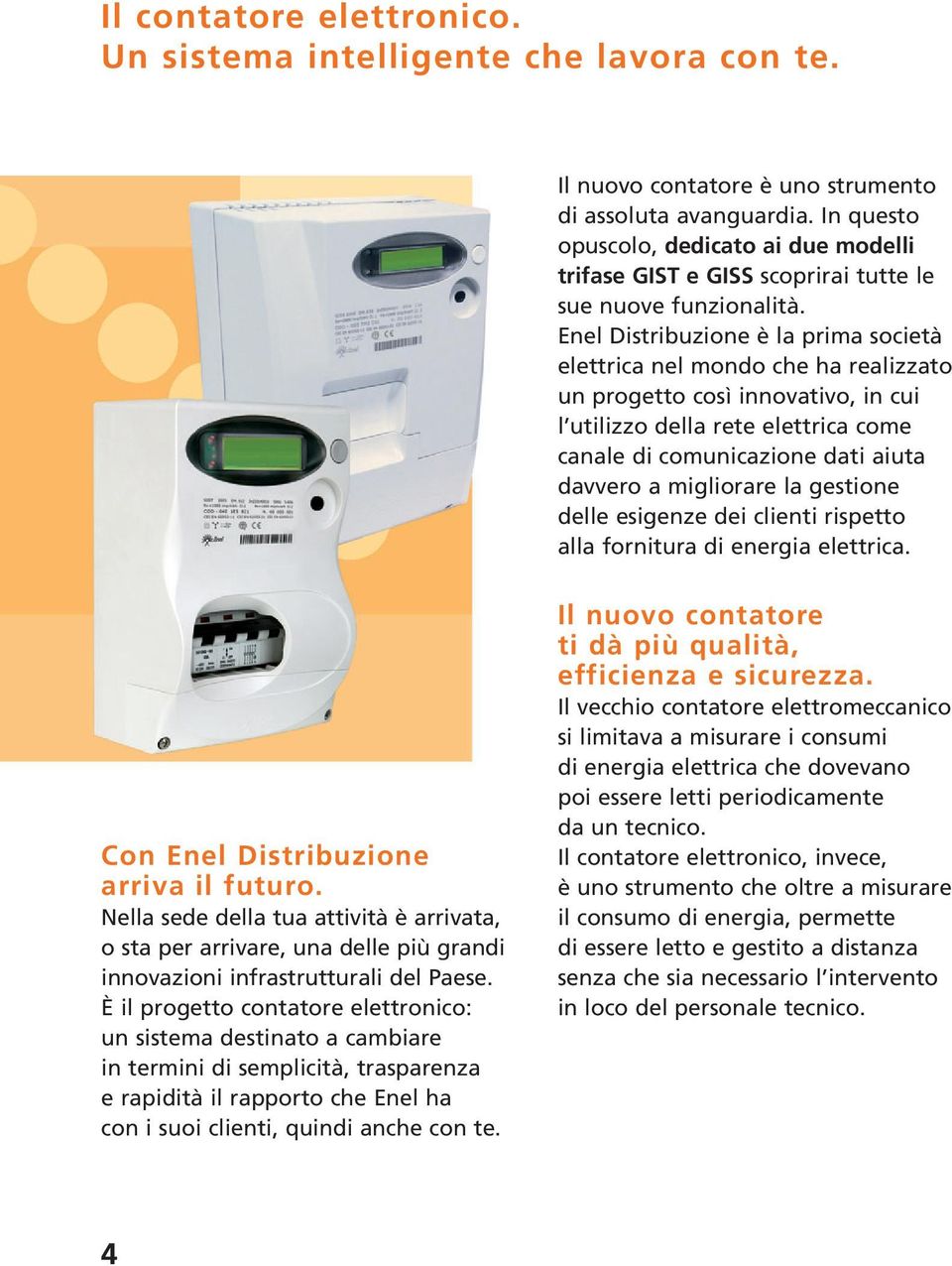 Enel Distribuzione è la prima società elettrica nel mondo che ha realizzato un progetto così innovativo, in cui l utilizzo della rete elettrica come canale di comunicazione dati aiuta davvero a