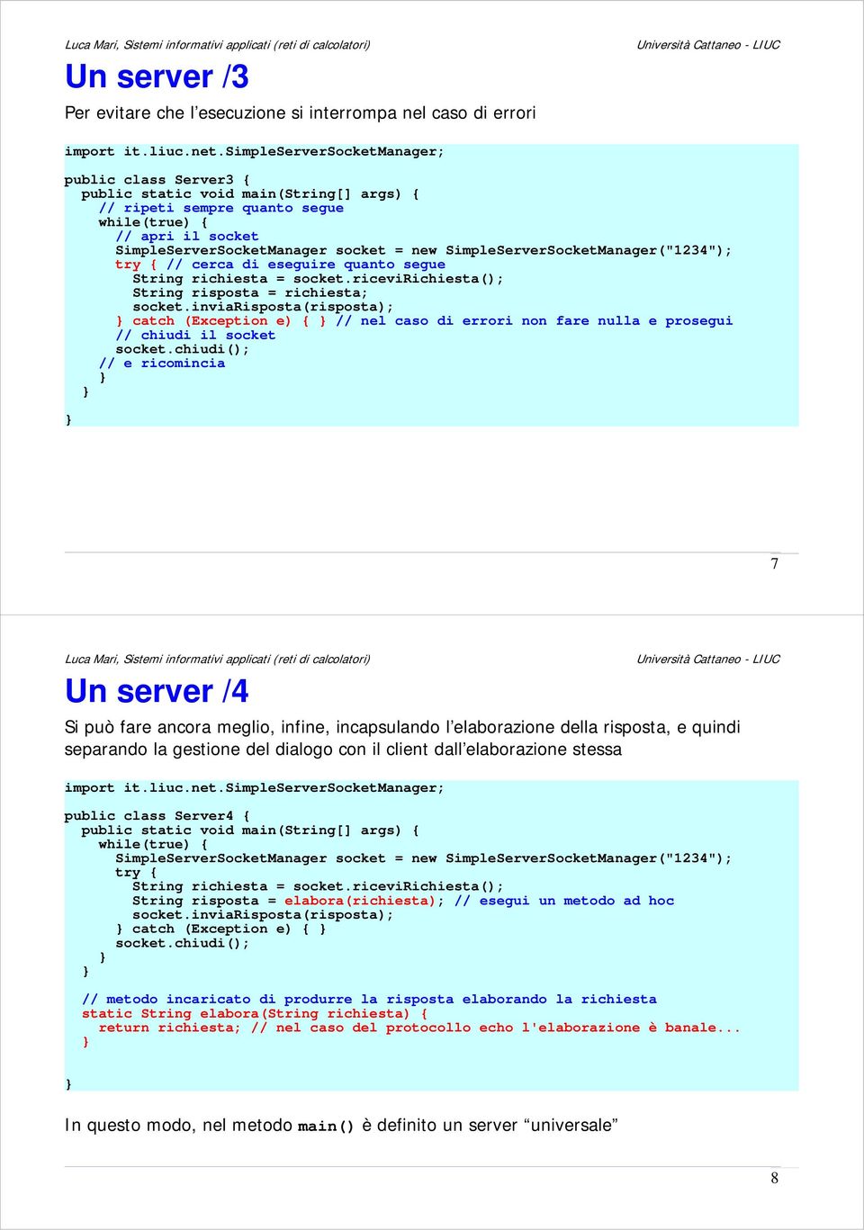 separando la gestione del dialogo con il client dall elaborazione stessa public class Server4 { while(true) { try { String risposta = elabora(richiesta); // esegui un metodo ad hoc catch (Exception