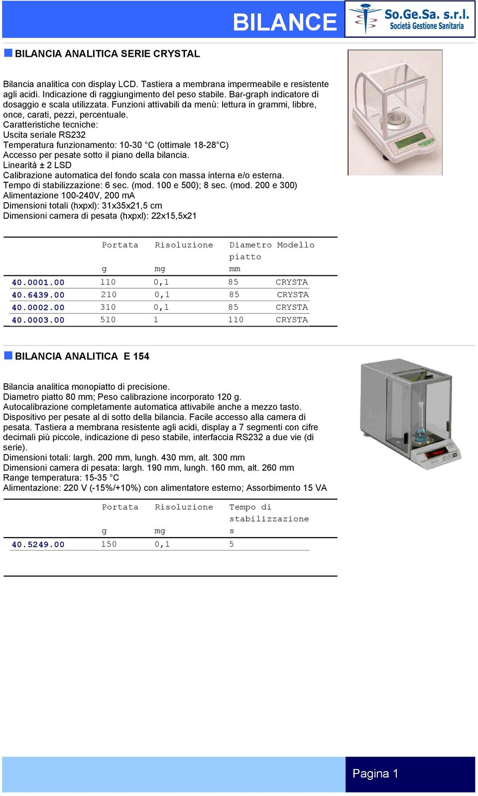 Caratteristiche tecniche: Uscita seriale RS232 Temperatura funzionamento: 10-30 C (ottimale 18-28 C) Accesso per pesate sotto il piano della bilancia.